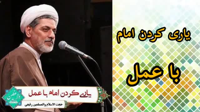 یاری کردن امام با عمل ( حجت الاسلام رفیعی )