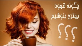 چگونه قهوه بهتری بنوشیم ؟