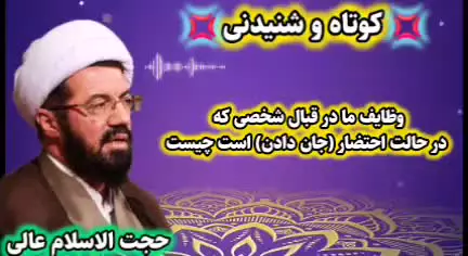 وظایف ما در قبال شخص محتضر . سخنرانی حجت الاسلام عالی