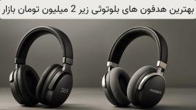 معرفی بهترین هدفون های بلوتوثی تا 2 میلیون بازار