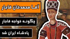 آقا محمد خان قاجار چگونه خواجه قاجار و پادشاه ایران شد